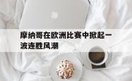 摩纳哥在欧洲比赛中掀起一波连胜风潮的简单介绍