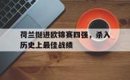 包含荷兰挺进欧锦赛四强，杀入历史上最佳战绩的词条