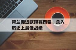 包含荷兰挺进欧锦赛四强，杀入历史上最佳战绩的词条