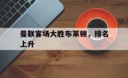曼联客场大胜布莱顿，排名上升