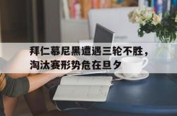 拜仁慕尼黑遭遇三轮不胜，淘汰赛形势危在旦夕的简单介绍