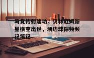 马竞传射建功，贝林厄姆新星横空出世，场边球探频频记笔记