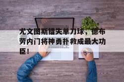尤文图斯错失单刀球，德布劳内门将神勇扑救成最大功臣！