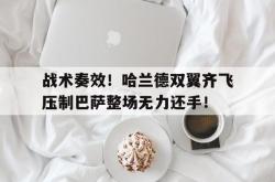 战术奏效！哈兰德双翼齐飞压制巴萨整场无力还手！