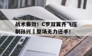 战术奏效！C罗双翼齐飞压制孙兴慜整场无力还手！