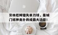 贝林厄姆错失单刀球，曼城门将神勇扑救成最大功臣！