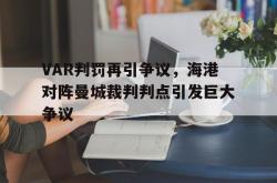 VAR判罚再引争议，海港对阵曼城裁判判点引发巨大争议