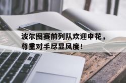 波尔图赛前列队欢迎申花，尊重对手尽显风度！波尔图足球俱乐部排名