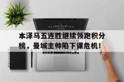 本泽马五连胜继续领跑积分榜，曼城主帅陷下课危机！