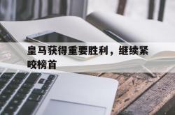 皇马获得重要胜利，继续紧咬榜首的简单介绍