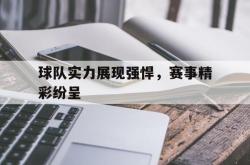球队实力展现强悍，赛事精彩纷呈的简单介绍