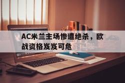 包含AC米兰主场惨遭绝杀，欧战资格岌岌可危的词条