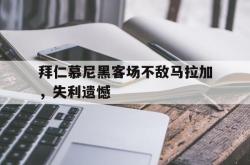 关于拜仁慕尼黑客场不敌马拉加，失利遗憾的信息