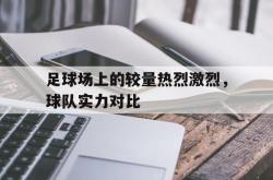 包含足球场上的较量热烈激烈，球队实力对比的词条