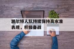 凯尔特人队持续保持高水准表现，积极备战的简单介绍