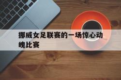 挪威女足联赛的一场惊心动魄比赛
