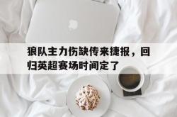 包含狼队主力伤缺传来捷报，回归英超赛场时间定了的词条