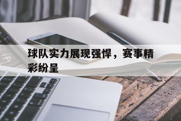 球队实力展现强悍，赛事精彩纷呈的简单介绍
