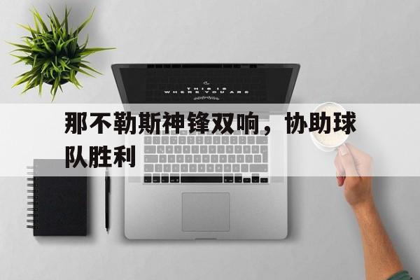 那不勒斯神锋双响，协助球队胜利