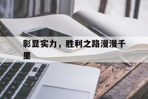 包含彰显实力，胜利之路漫漫千里的词条