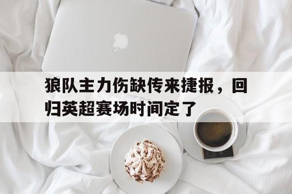 包含狼队主力伤缺传来捷报，回归英超赛场时间定了的词条