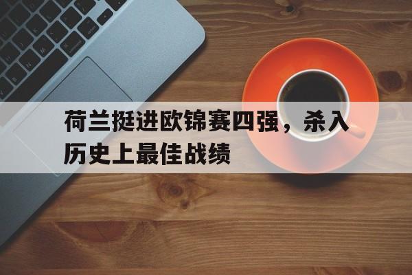 包含荷兰挺进欧锦赛四强，杀入历史上最佳战绩的词条