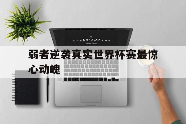 弱者逆袭真实世界杯赛最惊心动魄的简单介绍