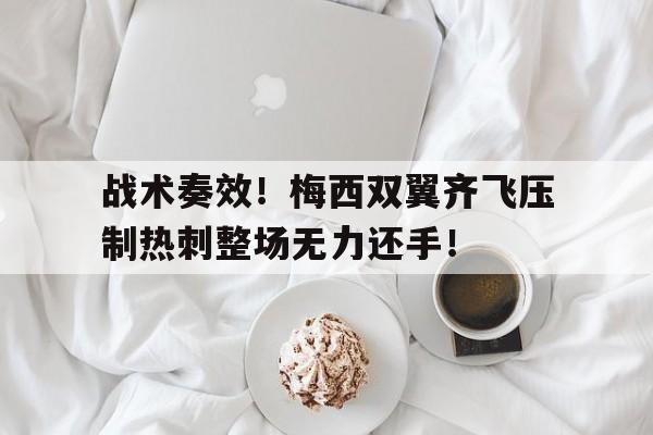 战术奏效！梅西双翼齐飞压制热刺整场无力还手！