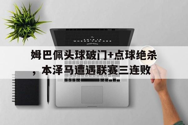 姆巴佩头球破门+点球绝杀，本泽马遭遇联赛三连败