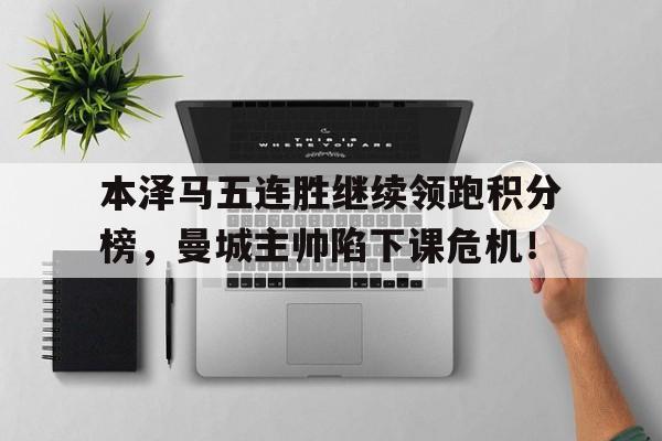 本泽马五连胜继续领跑积分榜，曼城主帅陷下课危机！